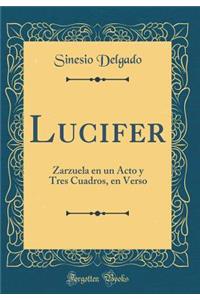 Lucifer: Zarzuela En Un Acto Y Tres Cuadros, En Verso (Classic Reprint)
