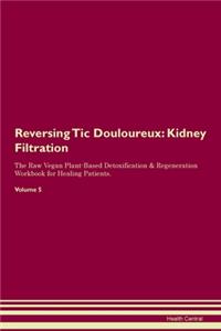 Reversing Tic Douloureux: Kidney Filtration The Raw Vegan Plant-Based Detoxification & Regeneration Workbook for Healing Patients. Volume 5