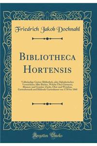 Bibliotheca Hortensis: VollstÃ¤ndige Garten-Bibliothek, Oder Alphabetisches Verzeichniss Aller BÃ¼cher, Welche Ã?ber GÃ¤rtnerei, Blumen-Und GemÃ¼se-Zucht, Obst-Und Weinbau, Gartenbotanik Und Bildende Gartenkunst Von 1750 Bis 1860 (Classic Reprint)