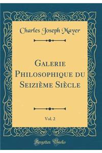 Galerie Philosophique Du SeiziÃ¨me SiÃ¨cle, Vol. 2 (Classic Reprint)