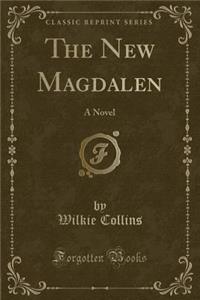 The New Magdalen: A Novel (Classic Reprint)