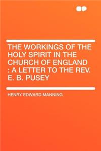The Workings of the Holy Spirit in the Church of England: A Letter to the REV. E. B. Pusey