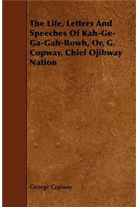 The Life, Letters and Speeches of Kah-GE-Ga-Gah-Bowh, Or, G. Copway, Chief Ojibway Nation