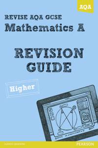 REVISE AQA: GCSE Mathematics A Revision Guide Higher