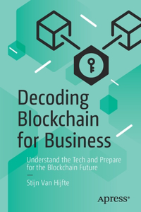 Decoding Blockchain for Business: Understand the Tech and Prepare for the Blockchain Future