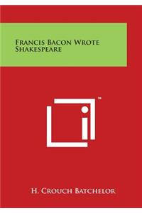 Francis Bacon Wrote Shakespeare