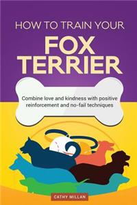 How to Train Your Fox Terrier (Dog Training Collection): Combine Love and Kindness with Positive Reinforcement and No-Fail Techniques