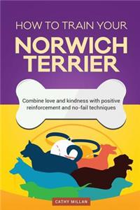 How to Train Your Norwich Terrier (Dog Training Collection): Combine Love and Kindness with Positive Reinforcement and No-Fail Techniques