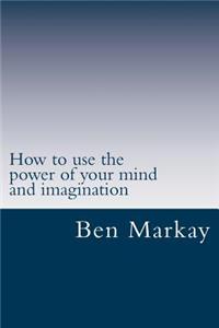 How to use the power of your mind and imagination