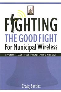Fighting the Good Fight for Municipal Wireless: Applying Lessons from Philadelphia's Wifi Story