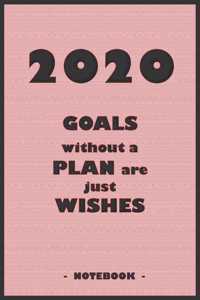 2020 GOALS whithout a PLAN are just WISHES - Notebook to write down your notes and organize your tasks for the year 2020