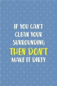 If You Can't Clean Your Surrounding Then Don't Make It Dirty