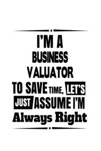 I'm A Business Valuator To Save Time, Let's Assume That I'm Always Right: Funny Business Valuator Notebook, Journal Gift, Diary, Doodle Gift or Notebook - 6 x 9 Compact Size- 109 Blank Lined Pages