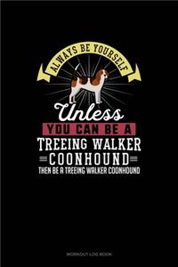Always Be Yourself Unless You Can Be A Treeing Walker Coonhound Then Be A Treeing Walker Coonhound