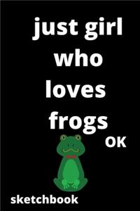 just girl who loves frogs OK sketchbook: 120 Blank Lined Pages - 6" x 9" sketchbook With Funny frogs Print On The Cover.Cute Gift Idea For frogs Lover, sketchbook ideal for writing your ide