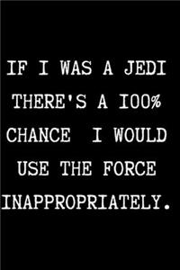 IF I WAS A JEDI THERE'S A 100% CHANCE I WOULD USE THE FORCE INAPPROPRIATELY. - Funny Sarcastic Journal/Notebook