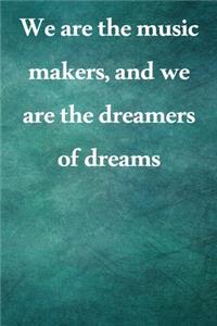 We are the music makers, and we are the dreamers of dreams