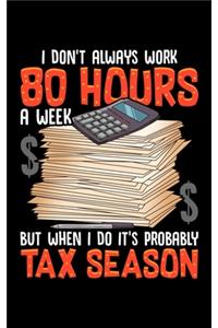 I Don't Always Work 80 Hours A Week But When I Do It's Probably Tax Season