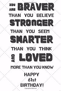 You Are Braver Than You Believe Stronger Than You Seem Smarter Than You Think And Loved More Than You Know Happy 61st Birthday