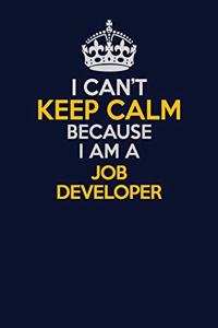 I Can't Keep Calm Because I Am A Job Developer