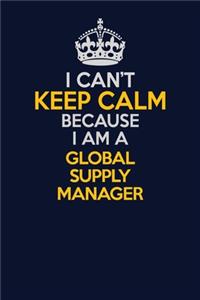 I Can't Keep Calm Because I Am A Global Supply Manager
