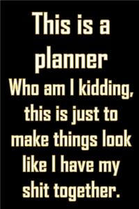 This is a planner Who am I kidding, this is just to make things look like I have my shit together.