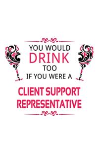 You Would Drink Too If You Were A Client Support Representative