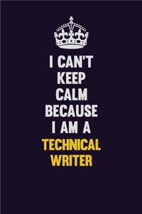 I Can't Keep Calm Because I Am A Technical Writer