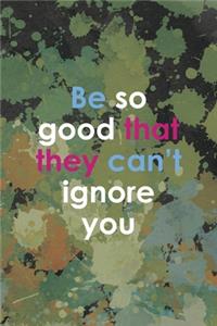 Be So Good That They Can0t Ignore You