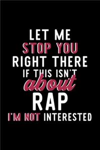 Let Me Stop You Right There If This Isn't About Rap I'm Not Interested: Notebook for Rap Lover - Great Christmas & Birthday Gift Idea for Rap Fan - Rap Journal - Rap Fan Diary - 120 pages 6x9 inches