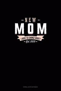 New Mom Est. 2020 I Have To Change What?