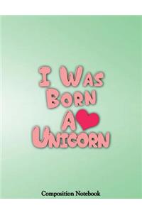 I Was Born A Unicorn Composition Notebook