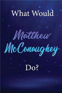 What Would Matthew McConaughey Do?
