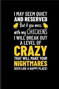 I May Seem Quiet and Reserved But If You Mess with My Chickens I Will Break Out a Level of Crazy That Will Make Your Nightmares Seem Like a Happy Place!