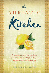 The Adriatic Kitchen: Recipes Inspired by the Abundance of Seasonal Ingredients Flourishing on the Croatian Island of Korcula