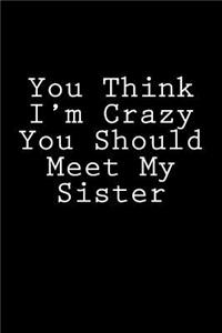 You Think I'm Crazy You Should Meet My Sister