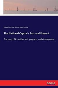 National Capital - Past and Present: The story of its settlement, progress, and development