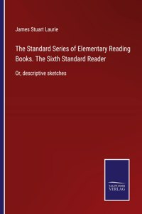 Standard Series of Elementary Reading Books. The Sixth Standard Reader