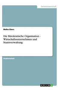 Die Bürokratische Organisation - Wirtschaftsunternehmen und Staatsverwaltung