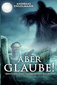 Aber glaube!: Mystery- und Horrorgeschichten