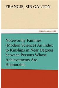 Noteworthy Families (Modern Science) an Index to Kinships in Near Degrees Between Persons Whose Achievements Are Honourable, and Have Been Publicly Re