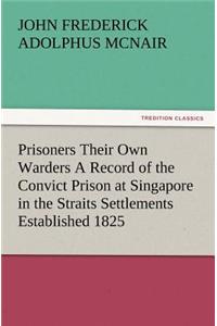 Prisoners Their Own Warders A Record of the Convict Prison at Singapore in the Straits Settlements Established 1825