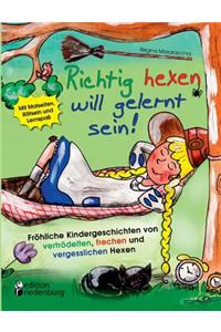 Richtig hexen will gelernt sein! Fröhliche Kindergeschichten von vertrödelten, frechen und vergesslichen Hexen