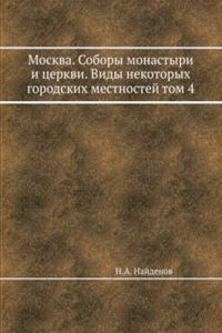 Moskva. Sobory monastyri i tserkvi. Vidy nekotoryh gorodskih mestnostej tom 4