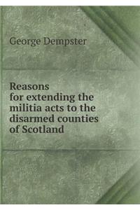 Reasons for extending the militia acts to the disarmed counties of Scotland
