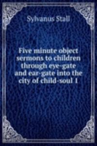 Five minute object sermons to children through eye-gate and ear-gate into the city of child-soul 1