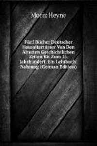 Funf Bucher Deutscher Hausaltertumer Von Den Altesten Geschichtlichen Zeiten Bis Zum 16. Jahrhundert. Ein Lehrbuch: Nahrung (German Edition)