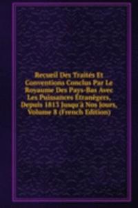 Recueil Des Traites Et Conventions Conclus Par Le Royaume Des Pays-Bas Avec Les Puissances Etranegers, Depuis 1813 Jusqu'a Nos Jours, Volume 8 (French Edition)