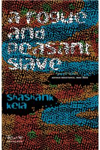A Rogue and Peasant Slave: Adivasi Resistance, 1800–2000