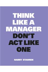 Think Like a Manager, Don't ACT Like One